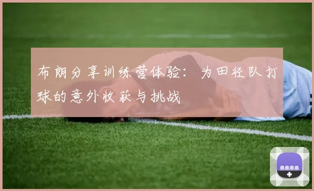 布朗分享训练营体验：为田径队打球的意外收获与挑战