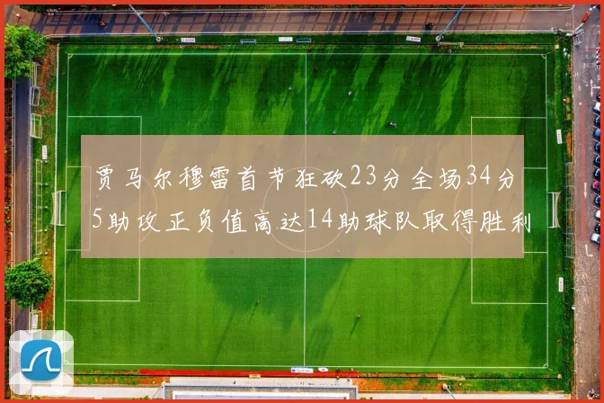 贾马尔穆雷首节狂砍23分全场34分5助攻正负值高达14助球队取得胜利