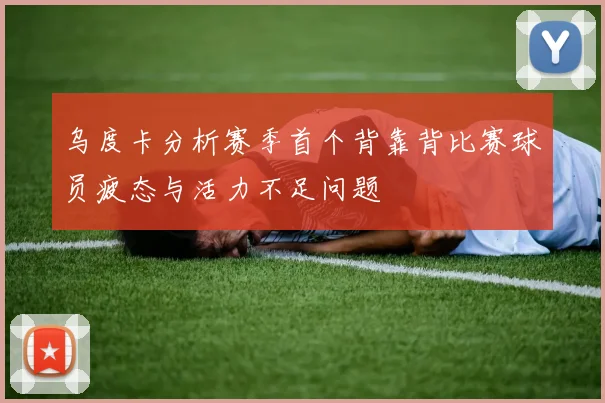 乌度卡分析赛季首个背靠背比赛球员疲态与活力不足问题