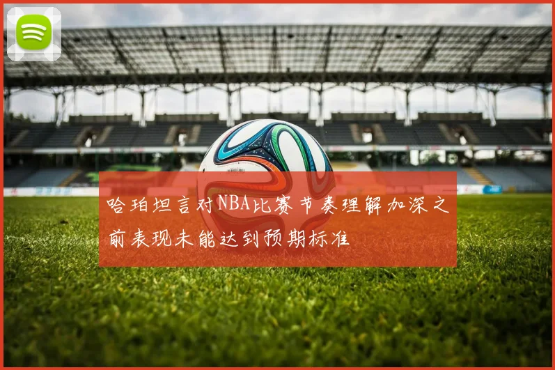 哈珀坦言对NBA比赛节奏理解加深之前表现未能达到预期标准