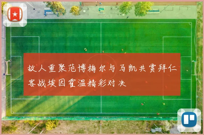 故人重聚范博梅尔与马凯共赏拜仁客战埃因霍温精彩对决