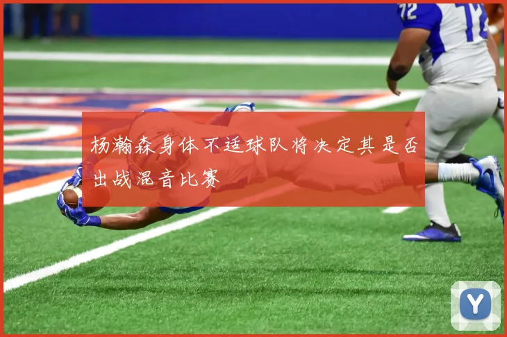 杨瀚森身体不适球队将决定其是否出战混音比赛