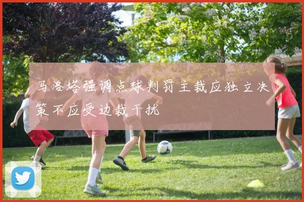 马洛塔强调点球判罚主裁应独立决策不应受边裁干扰
