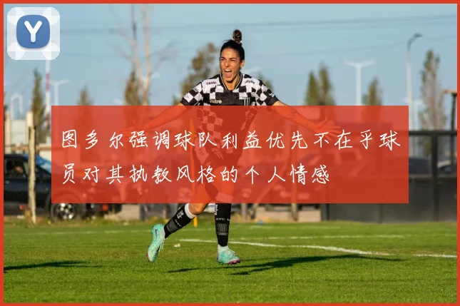 图多尔强调球队利益优先不在乎球员对其执教风格的个人情感