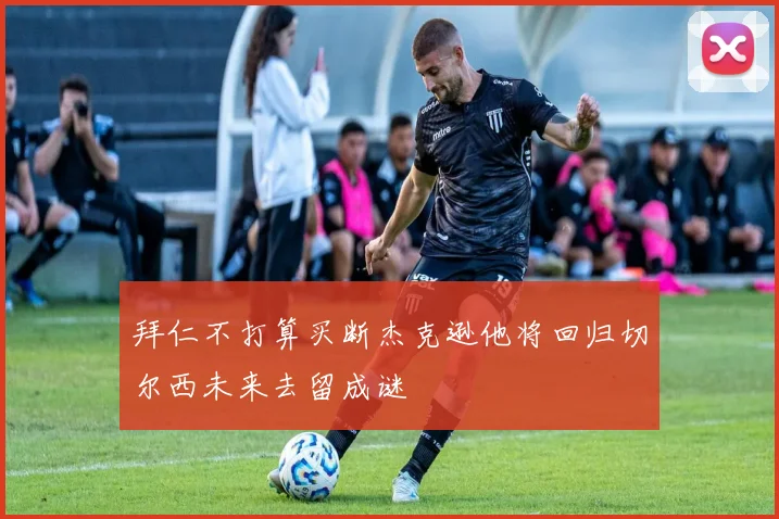 拜仁不打算买断杰克逊他将回归切尔西未来去留成谜