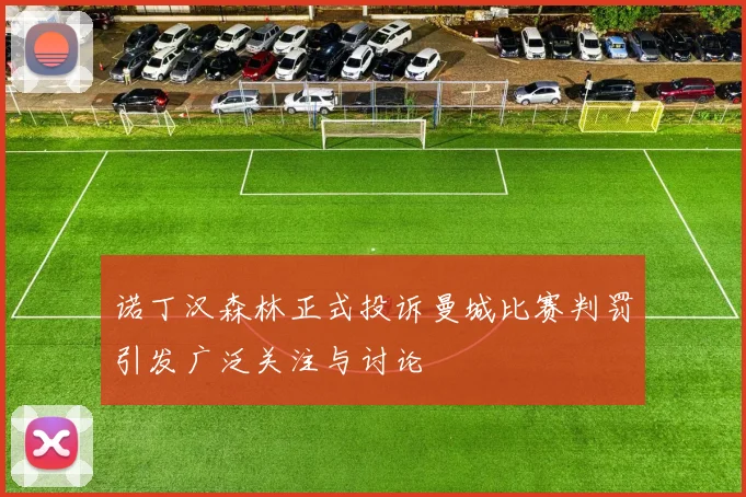 诺丁汉森林正式投诉曼城比赛判罚引发广泛关注与讨论