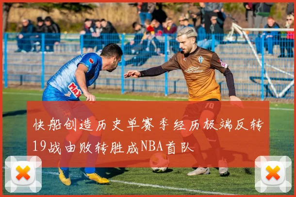 快船创造历史单赛季经历极端反转19战由败转胜成NBA首队