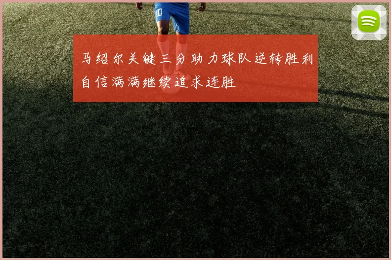 马绍尔关键三分助力球队逆转胜利自信满满继续追求连胜