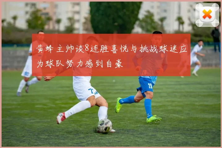 黄蜂主帅谈8连胜喜悦与挑战球迷应为球队努力感到自豪