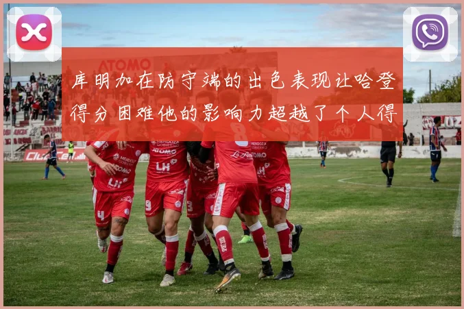 库明加在防守端的出色表现让哈登得分困难他的影响力超越了个人得分