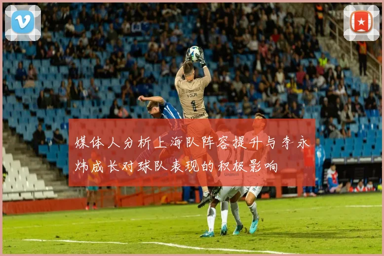 媒体人分析上海队阵容提升与李永炜成长对球队表现的积极影响