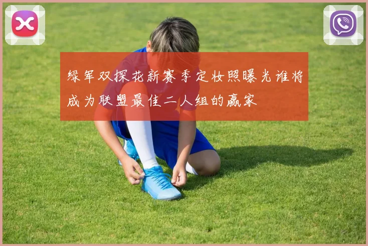 绿军双探花新赛季定妆照曝光谁将成为联盟最佳二人组的赢家