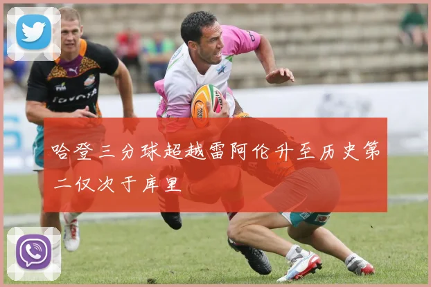 哈登三分球超越雷阿伦升至历史第二仅次于库里