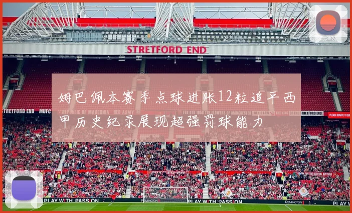 姆巴佩本赛季点球进账12粒追平西甲历史纪录展现超强罚球能力