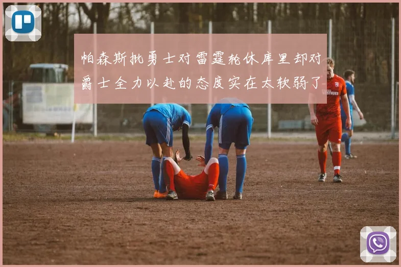 帕森斯批勇士对雷霆轮休库里却对爵士全力以赴的态度实在太软弱了