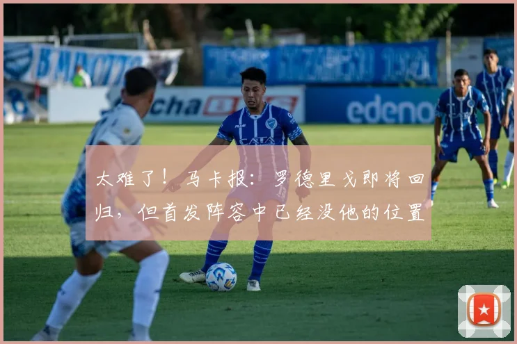 太难了！马卡报：罗德里戈即将回归，但首发阵容中已经没他的位置