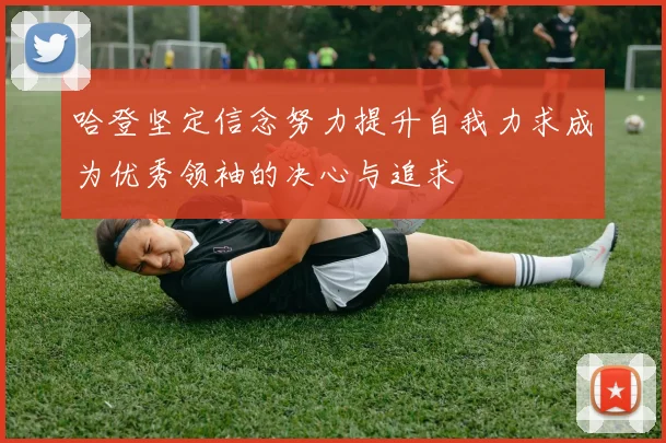 哈登坚定信念努力提升自我力求成为优秀领袖的决心与追求