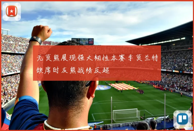无莫熊展现强大韧性本赛季莫兰特缺席时灰熊战绩反超